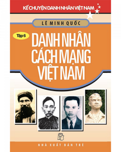Danh nhân cách mạng Việt Nam - Kể chuyện danh nhân Việt Nam tập  6