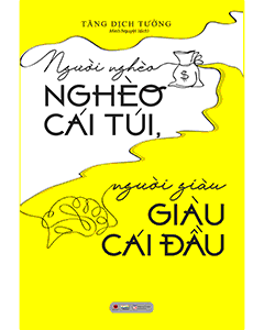 Người Nghèo Nghèo Cái Túi, Người Giàu Giàu Cái Đầu - Bí quyết tư duy để làm giàu